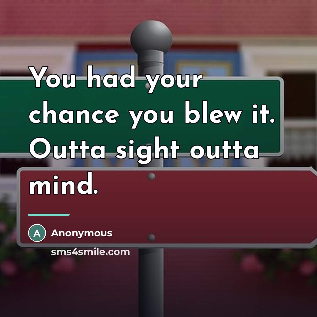 “You had your chance you blew it. Outta sight outta…” quote by Anonymous