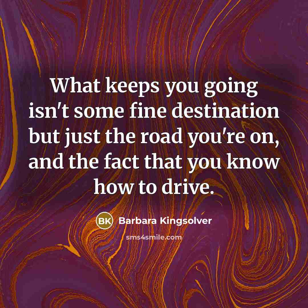“What keeps you going isn't some fine destination but just…” quote by Barbara Kingsolver
