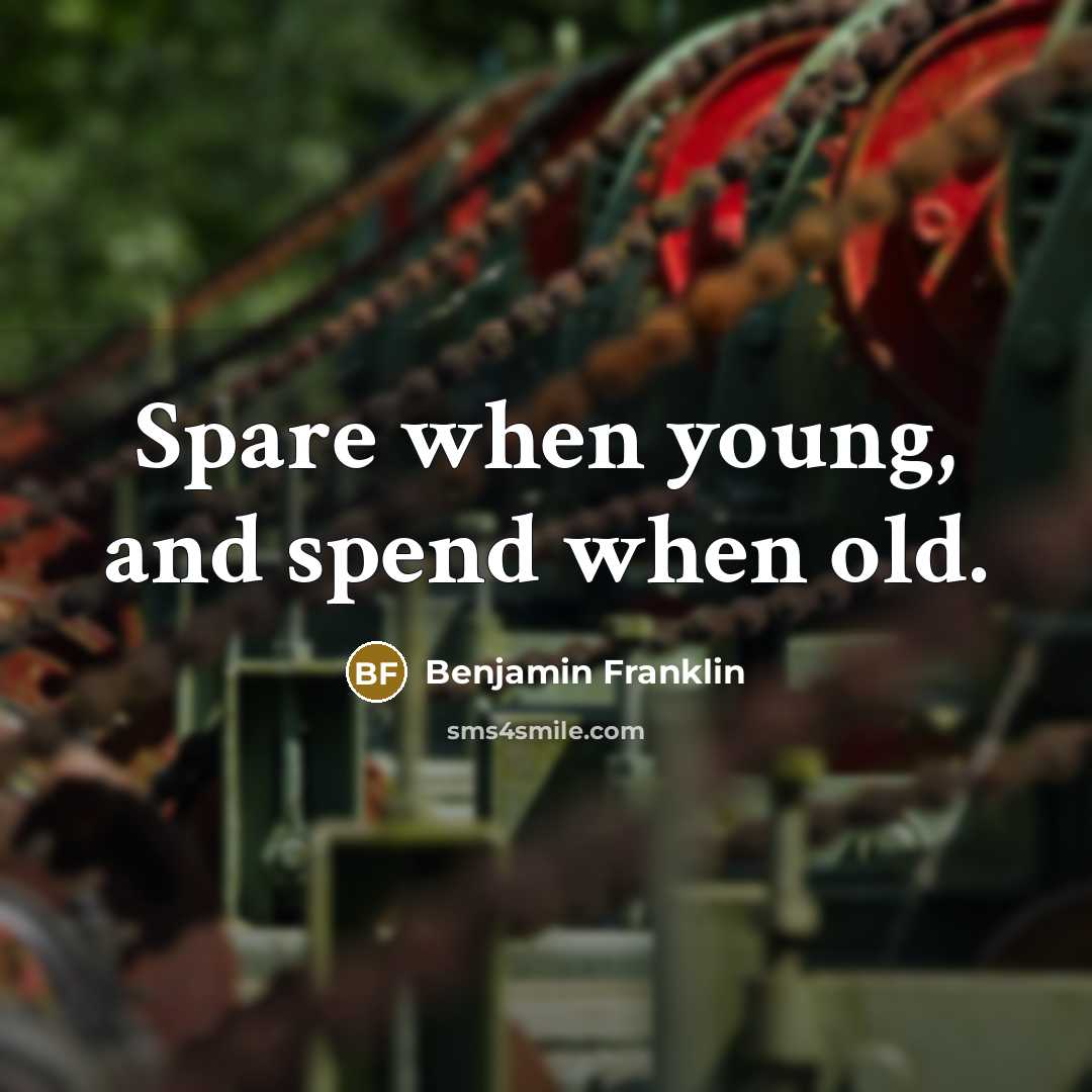 “Spare when young, and spend when old.” quote by Benjamin Franklin