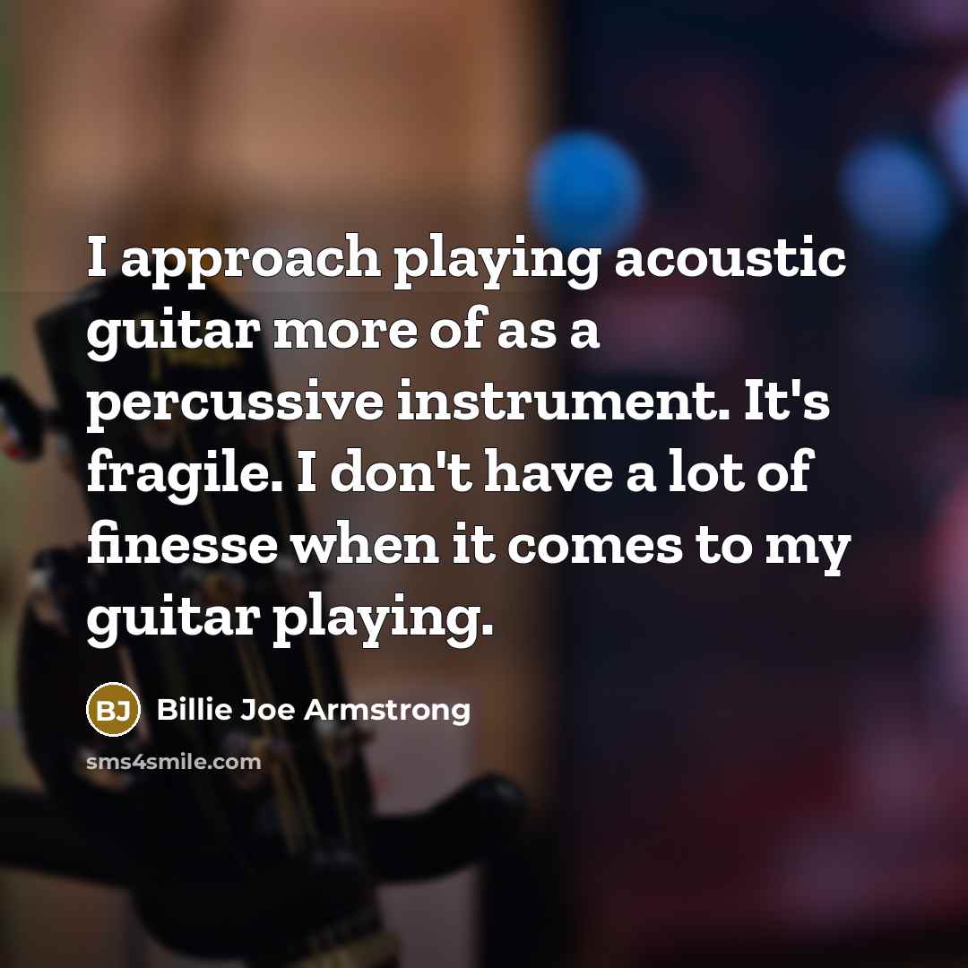 “I approach playing acoustic guitar more of as a percussive…” quote by Billie Joe Armstrong