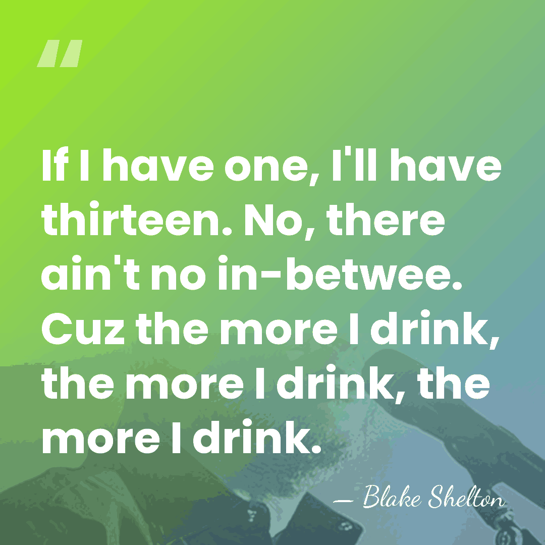 If I have one, I'll have thirteen. No, there ain't no in-betwee.&hellip; - Blake Shelton