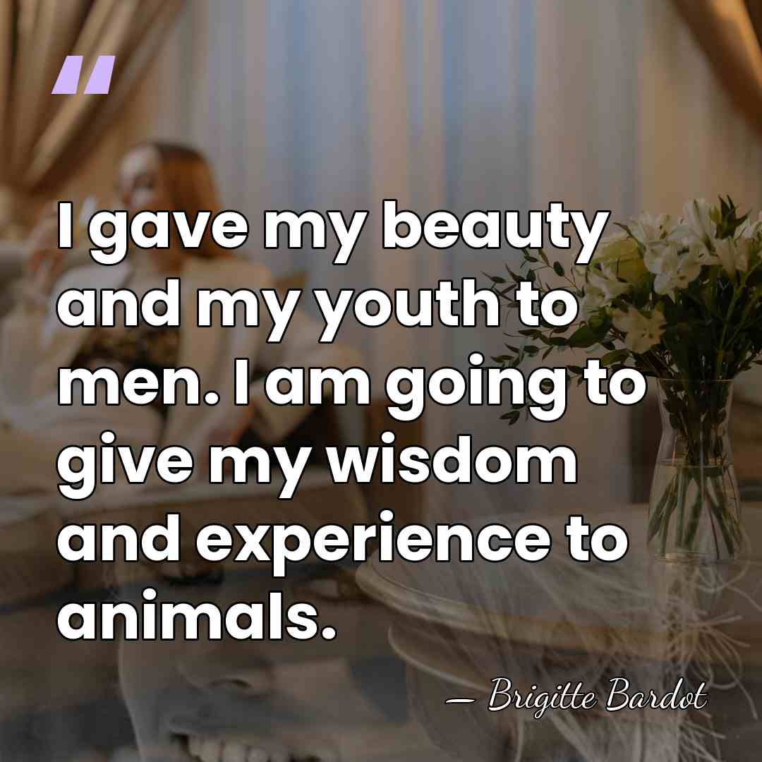 I gave my beauty and my youth to men. I am going&hellip; - Brigitte Bardot