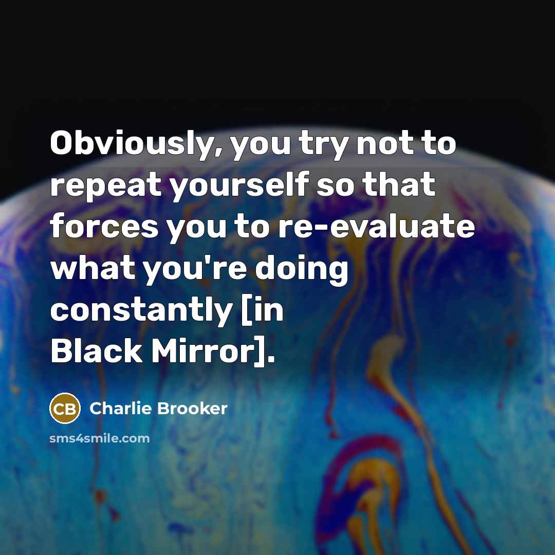 “Obviously, you try not to repeat yourself so that forces…” quote by Charlie Brooker