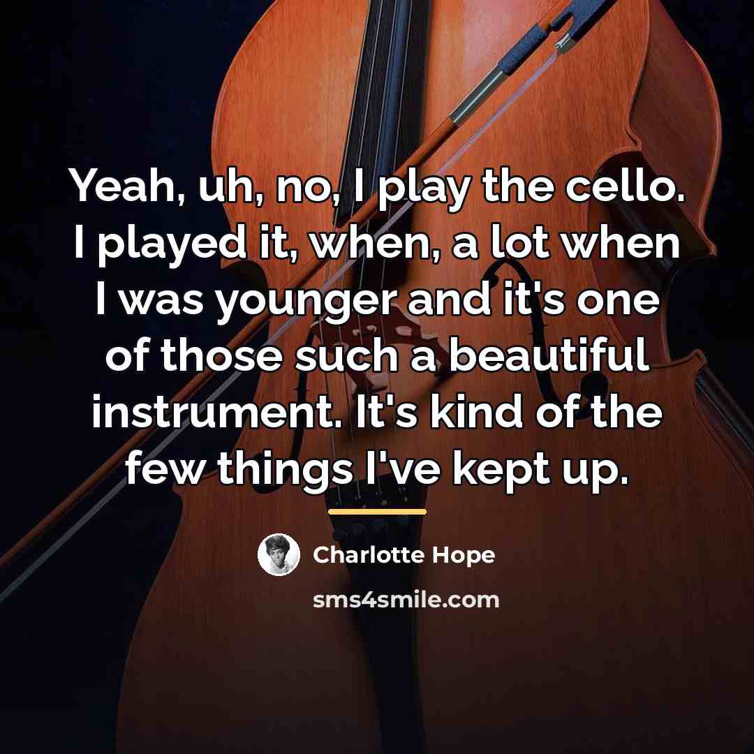 “Yeah, uh, no, I play the cello. I played it,…” quote by Charlotte Hope
