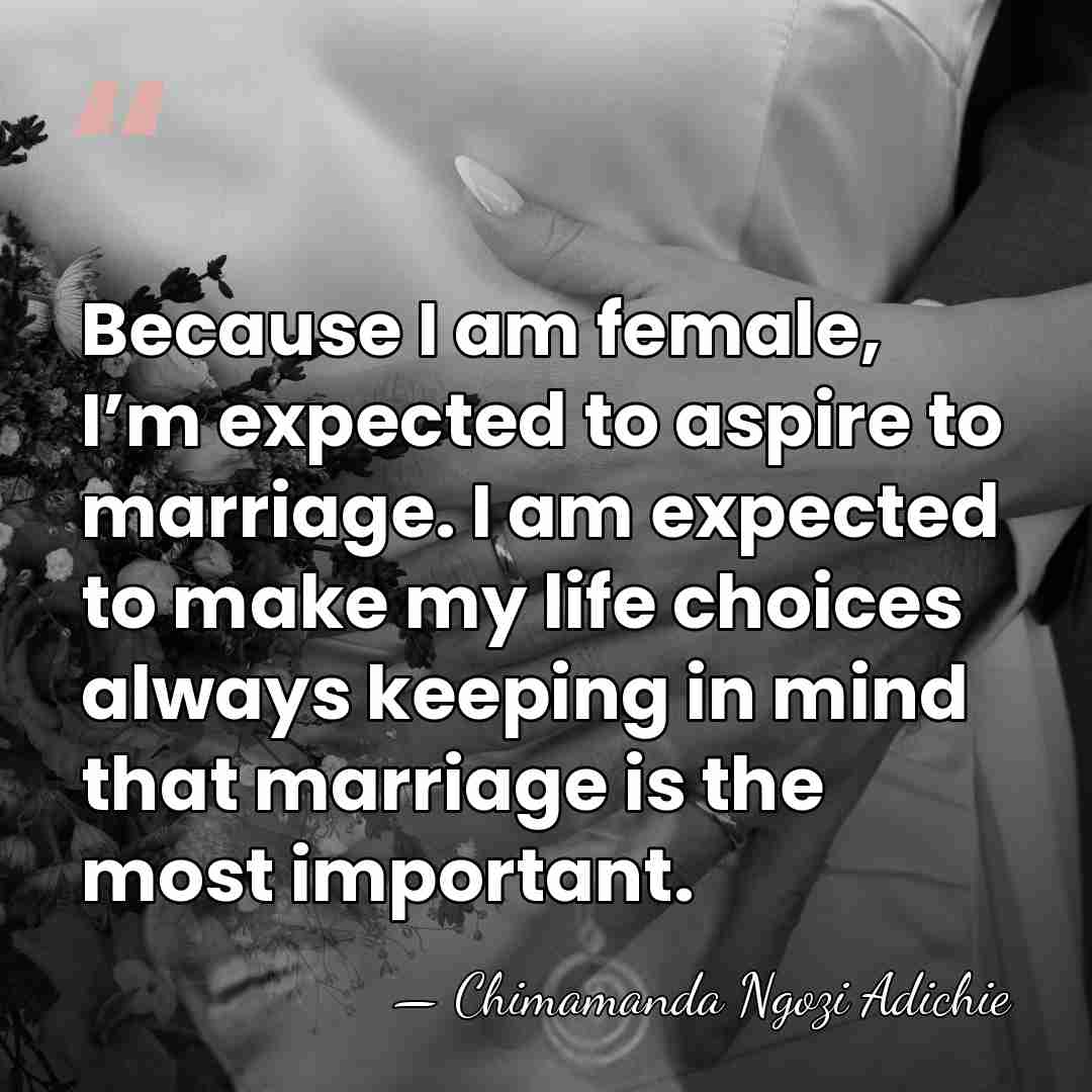 Because I am female, I’m expected to aspire to marriage. I am&hellip; - Chimamanda Ngozi Adichie
