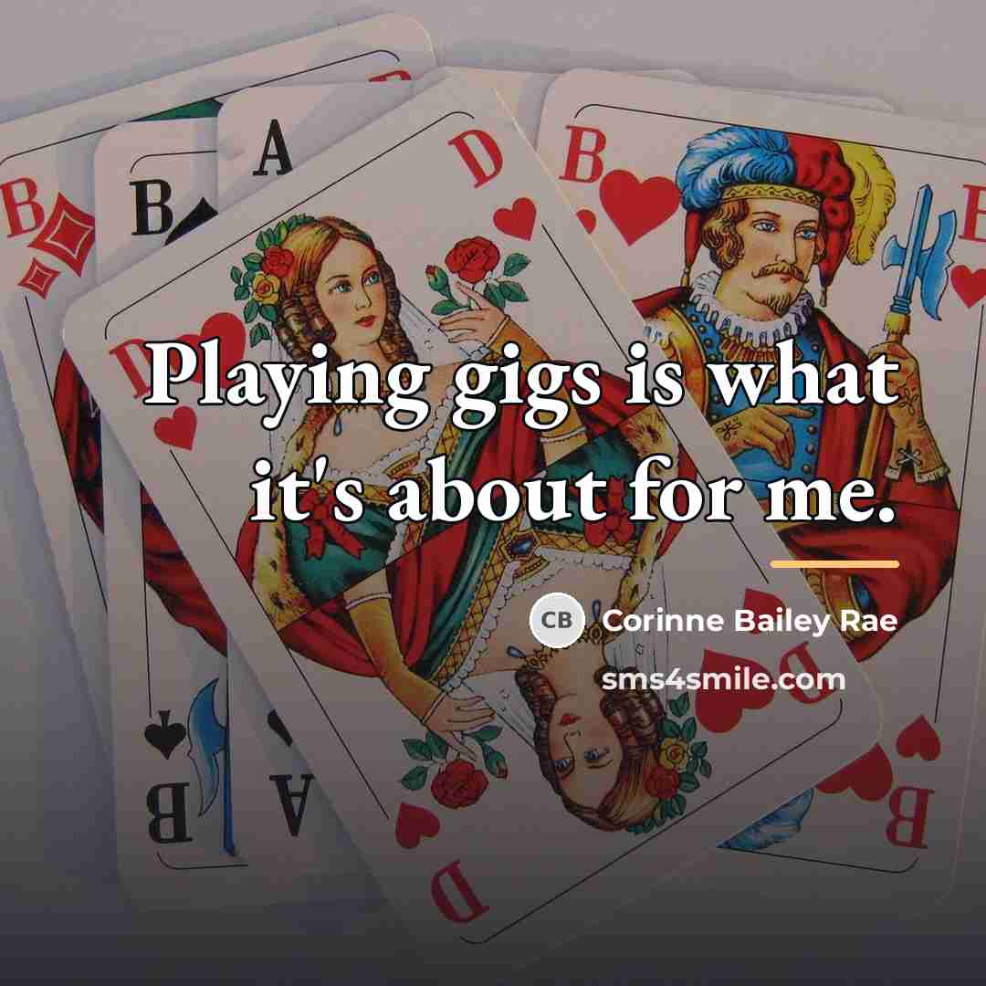 “Playing gigs is what it's about for me.…” quote by Corinne Bailey Rae