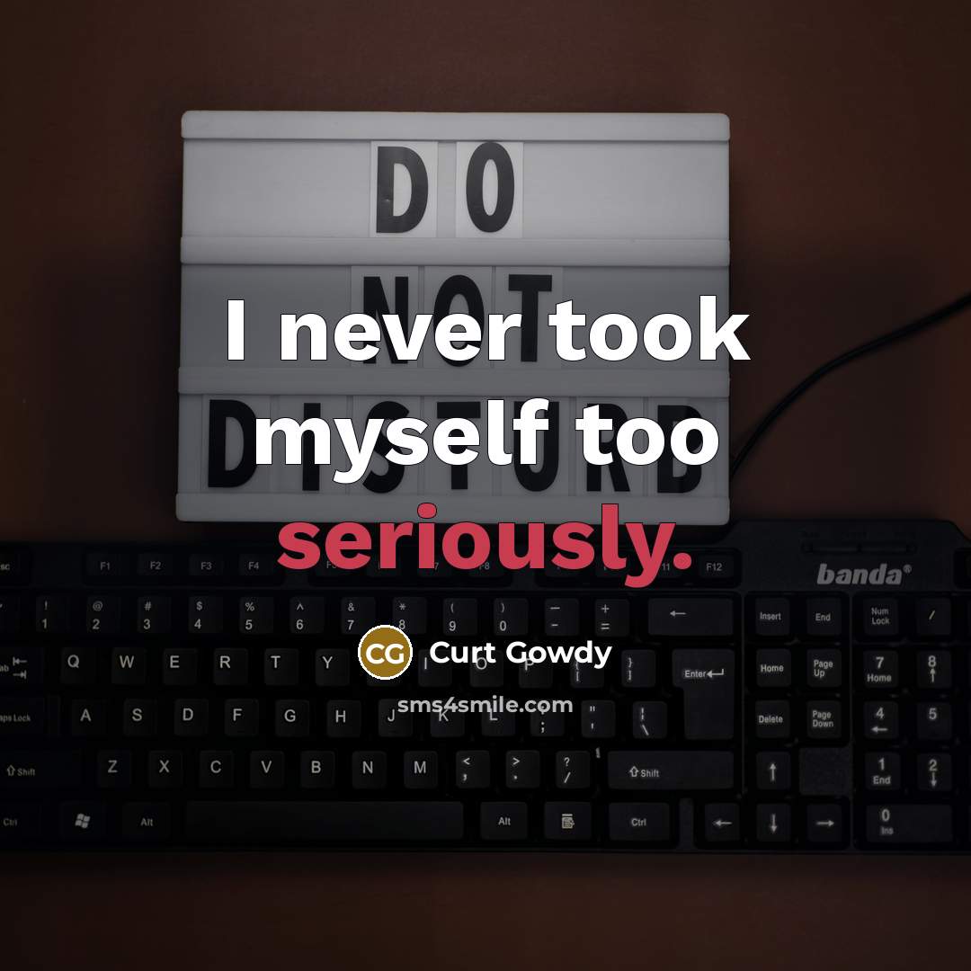 “I never took myself too seriously.” quote by Curt Gowdy