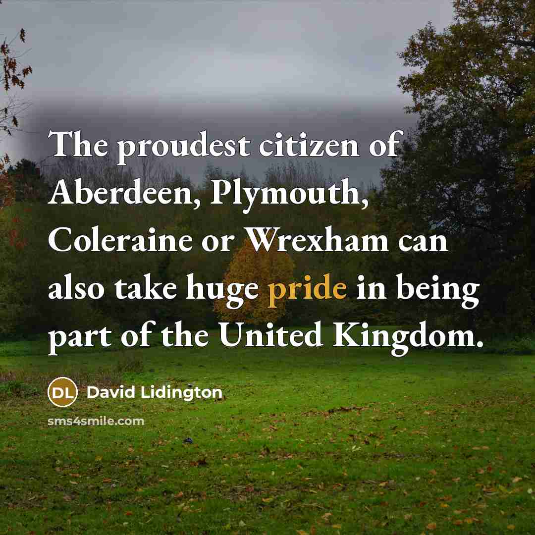 “The proudest citizen of Aberdeen, Plymouth, Coleraine or Wrexham can…” quote by David Lidington
