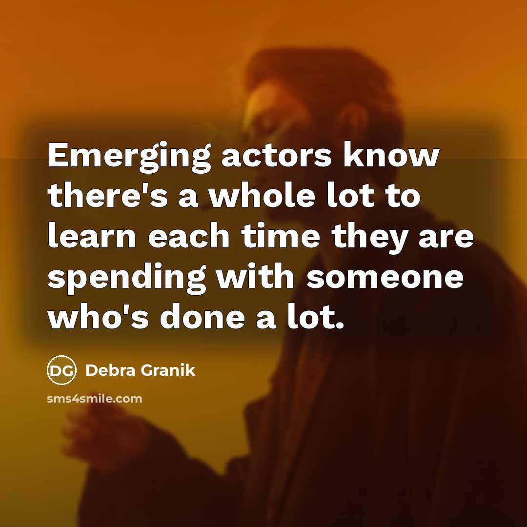 “Emerging actors know there's a whole lot to learn each time they are spending with someone who's done a lot.” quote by Debra Granik