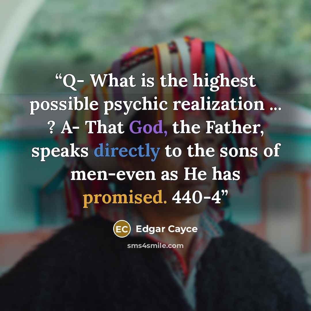 “Q- What is the highest possible psychic realization ... ? A- That God, the Father, speaks directly to the sons of men-even as He has promised. 440-4” quote by Edgar Cayce