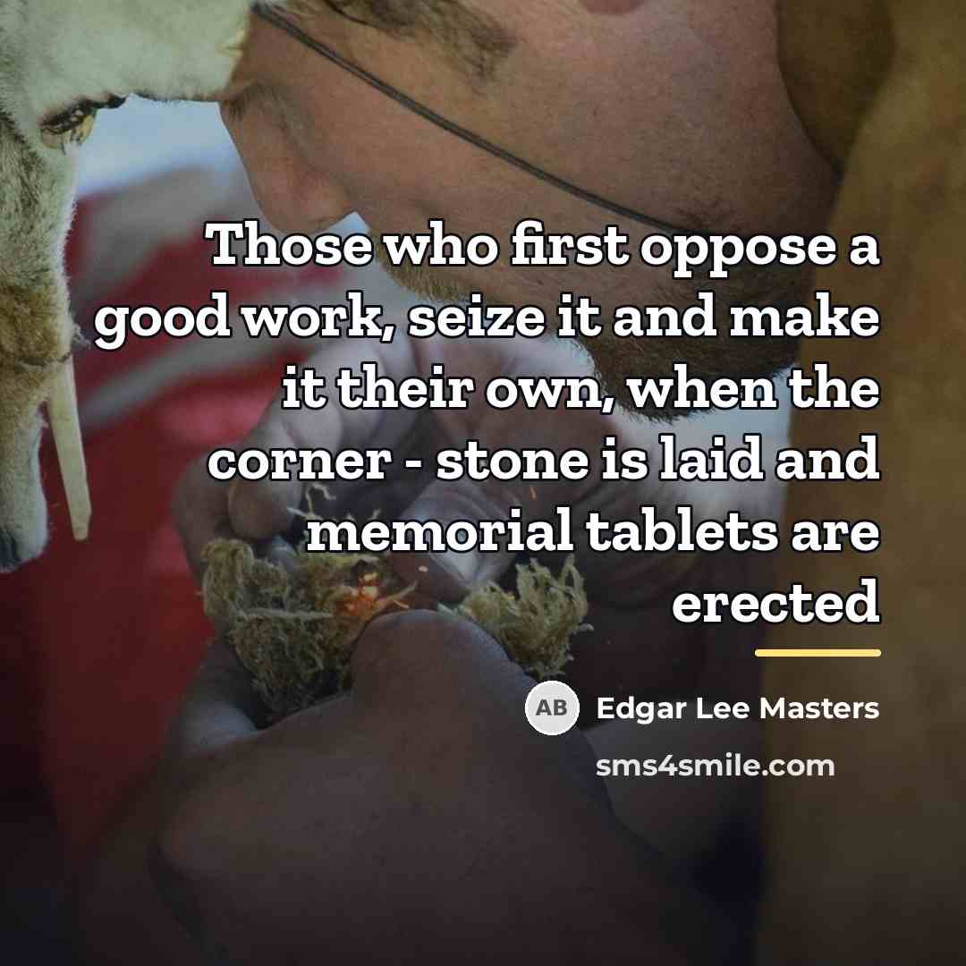 “Those who first oppose a good work, seize it and…” quote by Edgar Lee Masters