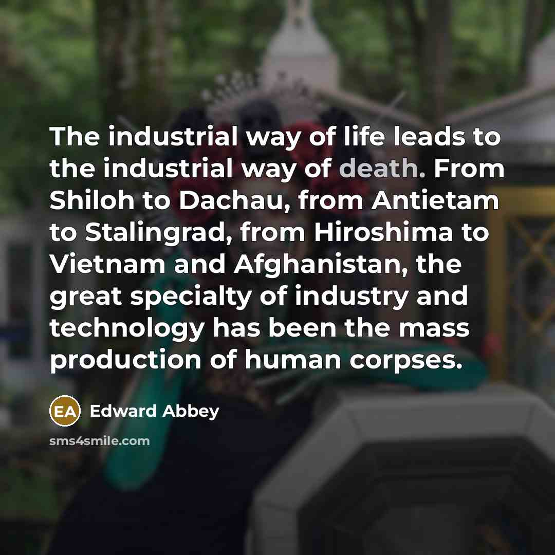 “The industrial way of life leads to the industrial way…” quote by Edward Abbey