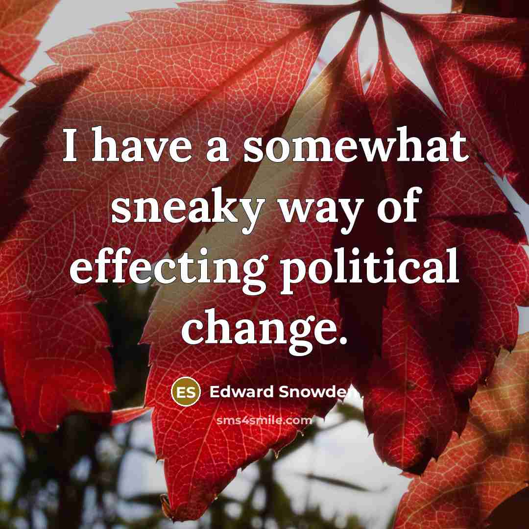“I have a somewhat sneaky way of effecting political change.…” quote by Edward Snowden
