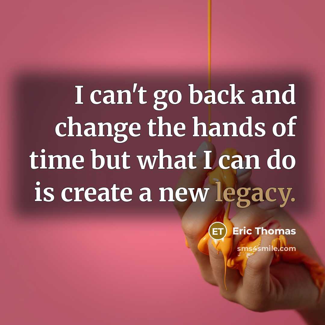 “I can't go back and change the hands of time…” quote by Eric Thomas