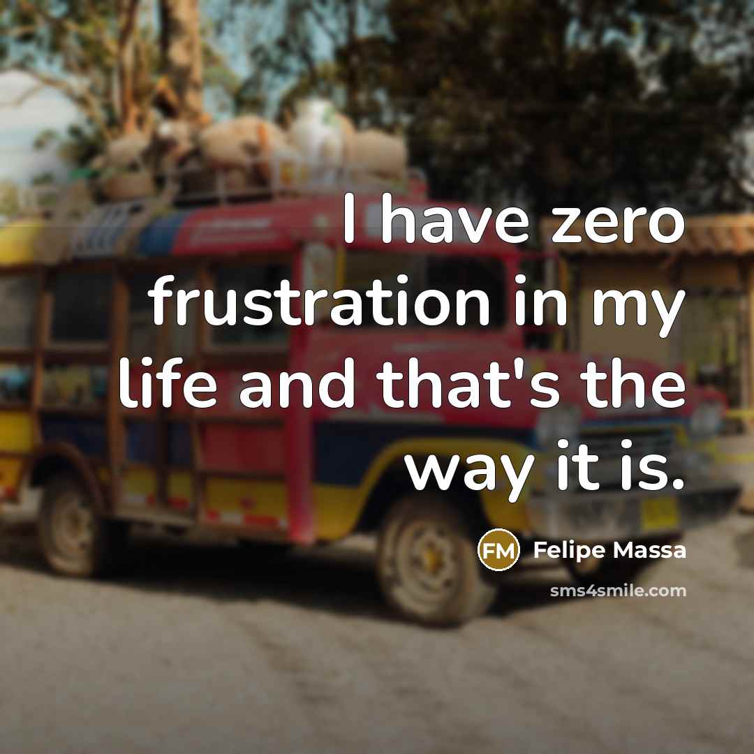 “I have zero frustration in my life and that's the…” quote by Felipe Massa