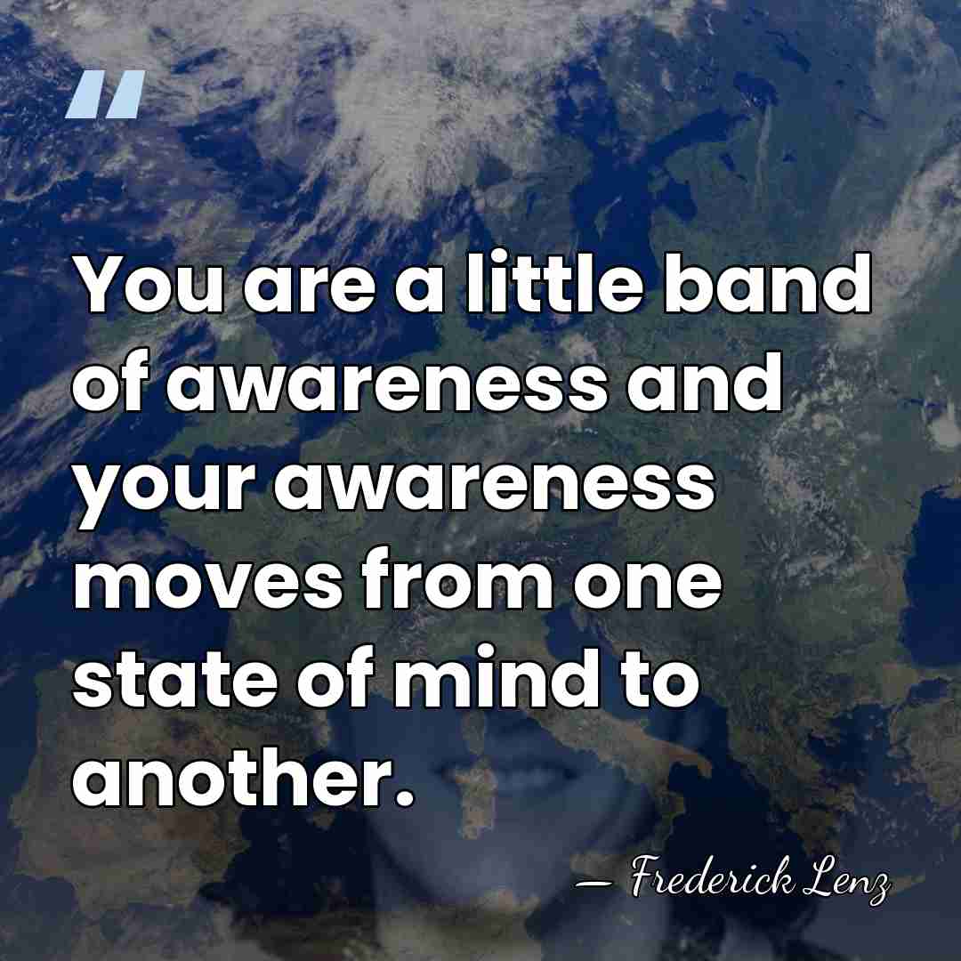 You are a little band of awareness and your awareness moves from&hellip; - Frederick Lenz