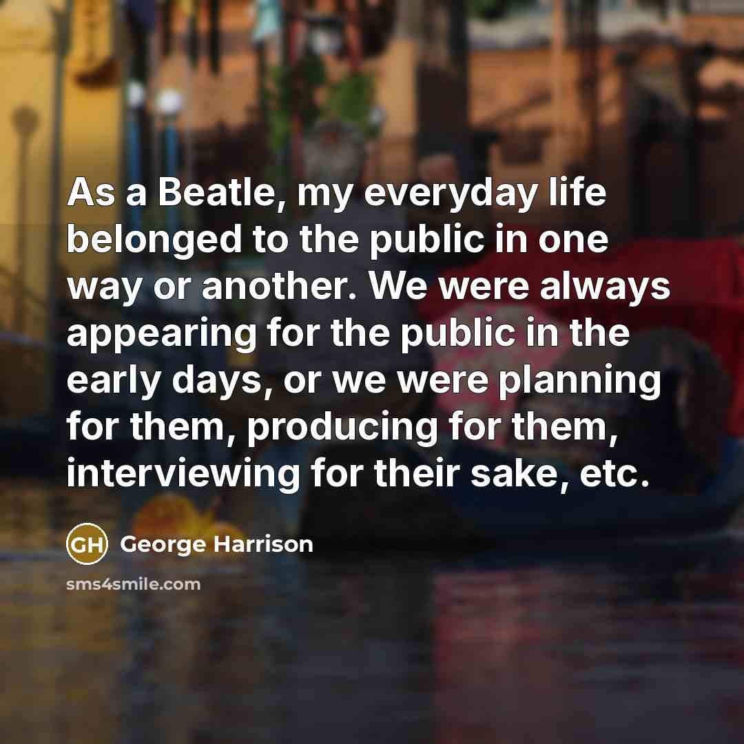“As a Beatle, my everyday life belonged to the public…” quote by George Harrison