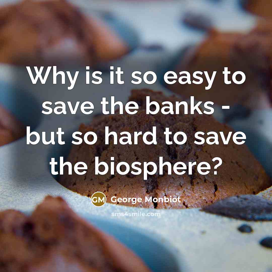 “Why is it so easy to save the banks -…” quote by George Monbiot