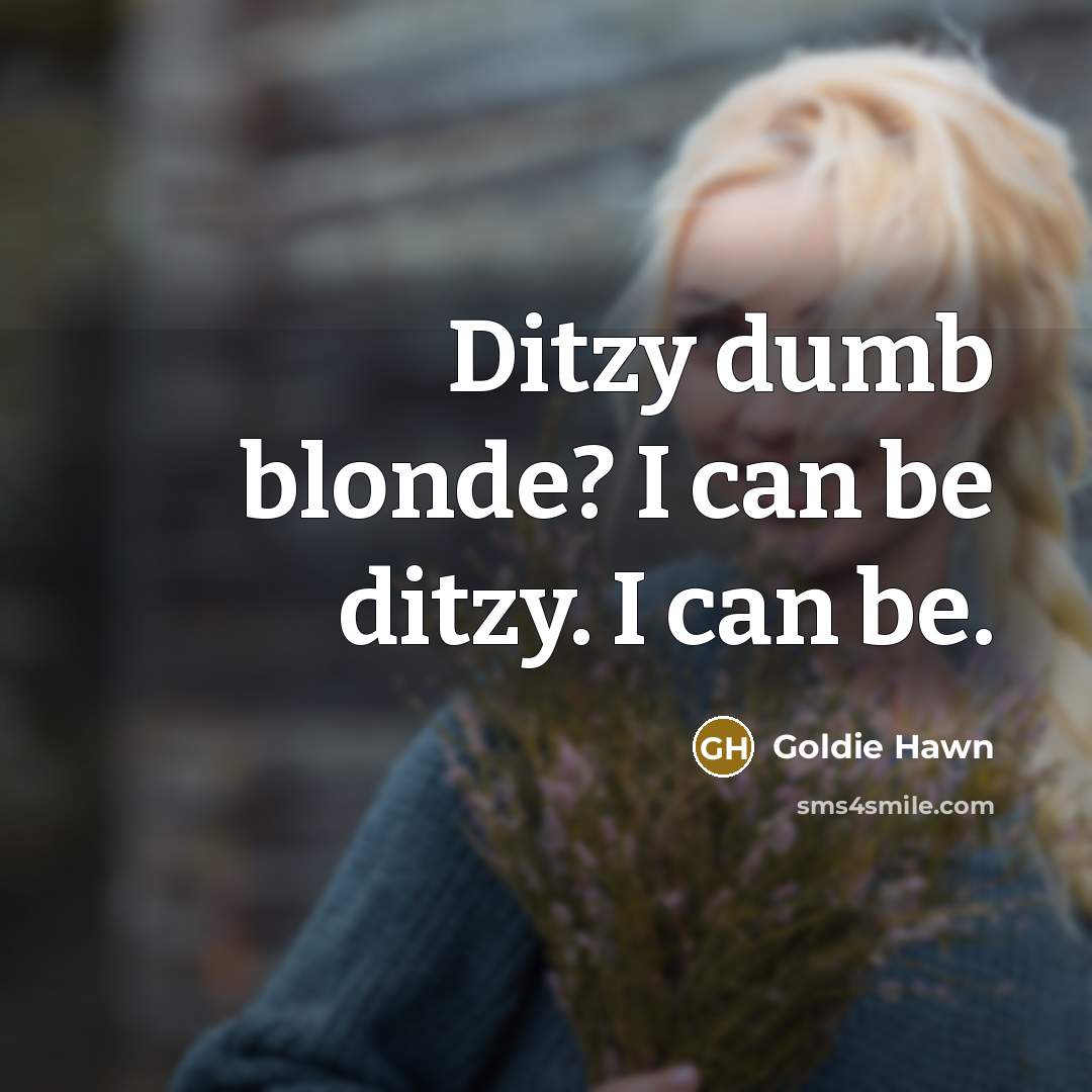 “Ditzy dumb blonde? I can be ditzy. I can be.…” quote by Goldie Hawn