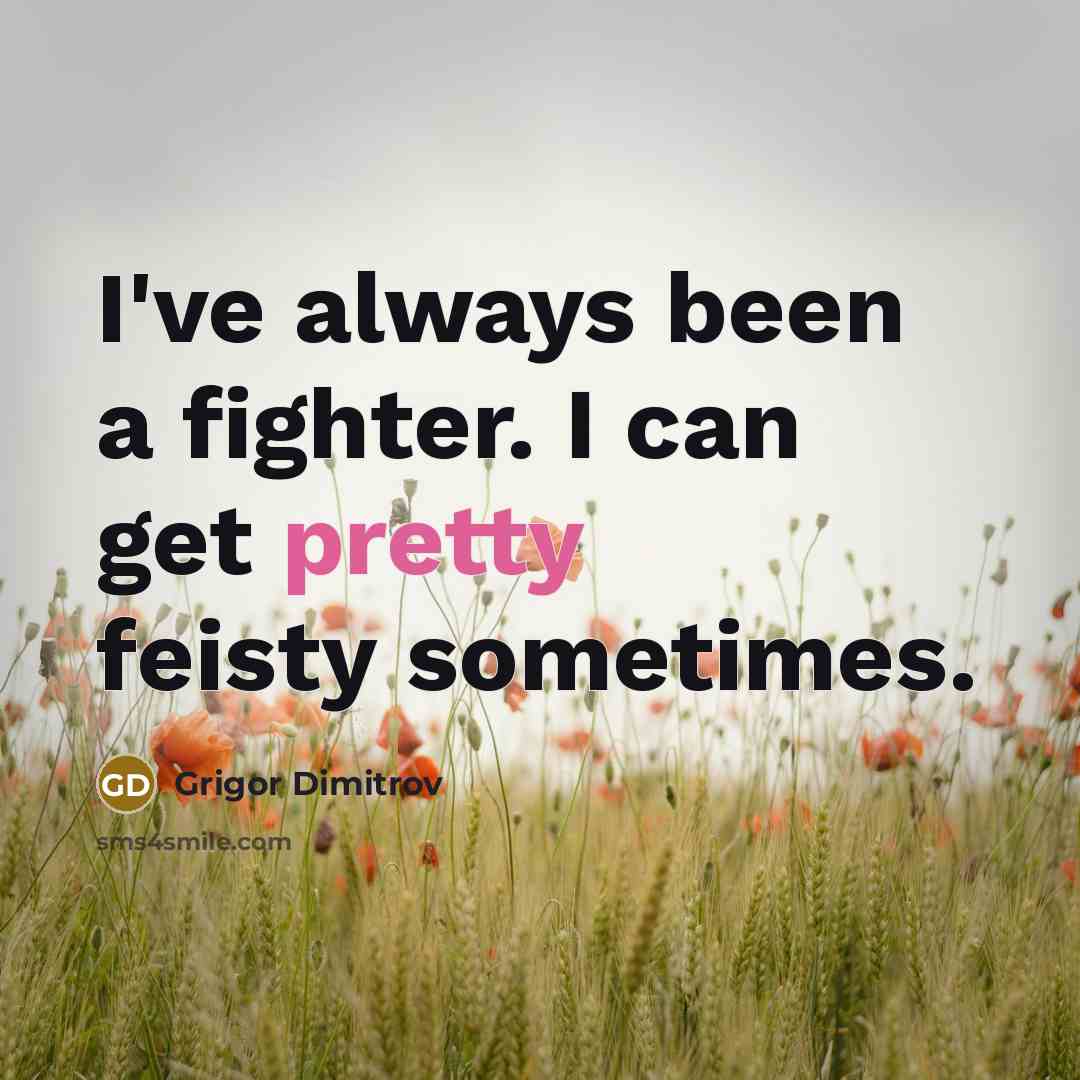 “I've always been a fighter. I can get pretty feisty…” quote by Grigor Dimitrov