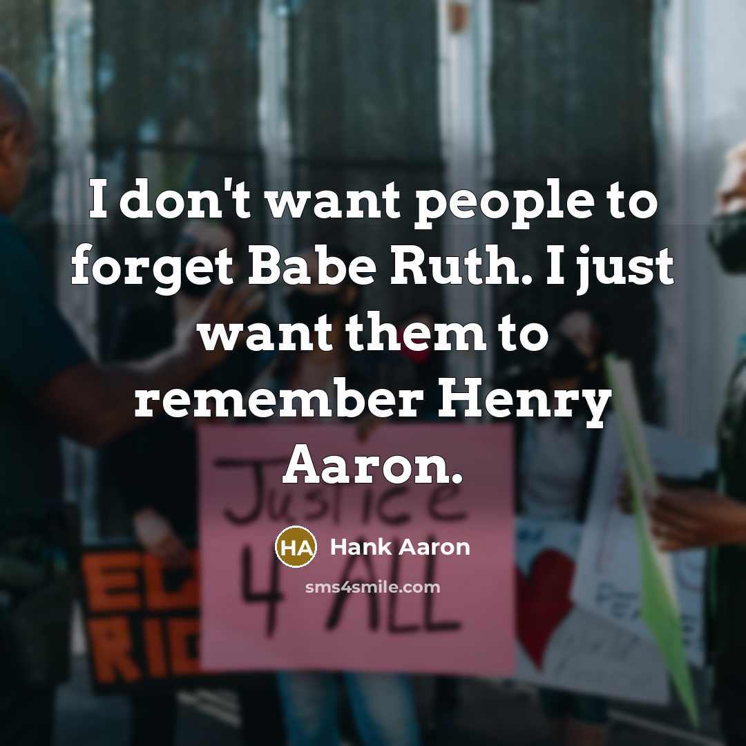 “I don't want people to forget Babe Ruth. I just…” quote by Hank Aaron