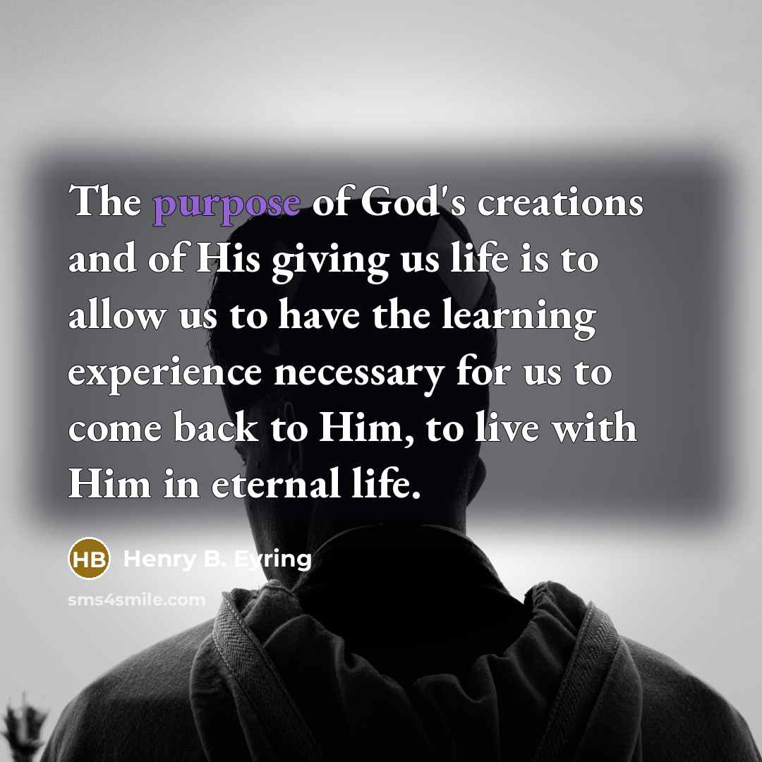 “The purpose of God's creations and of His giving us…” quote by Henry B. Eyring