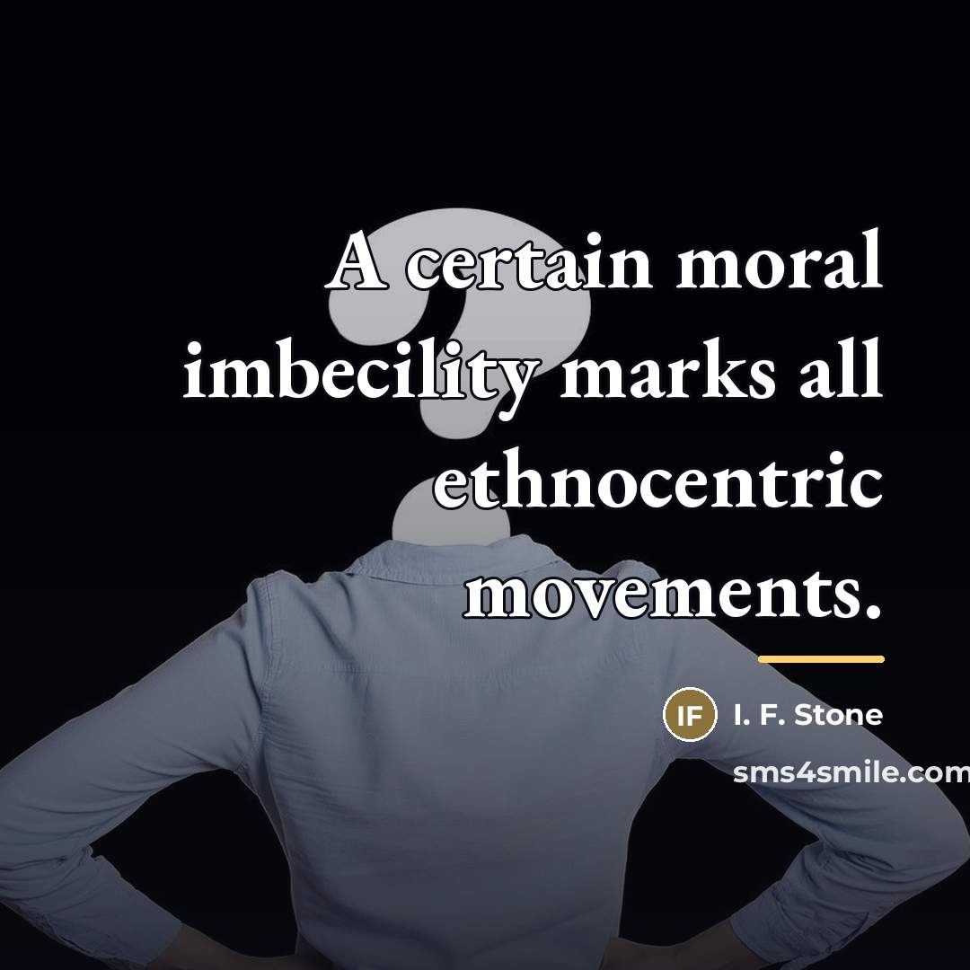 “A certain moral imbecility marks all ethnocentric movements.…” quote by I. F. Stone