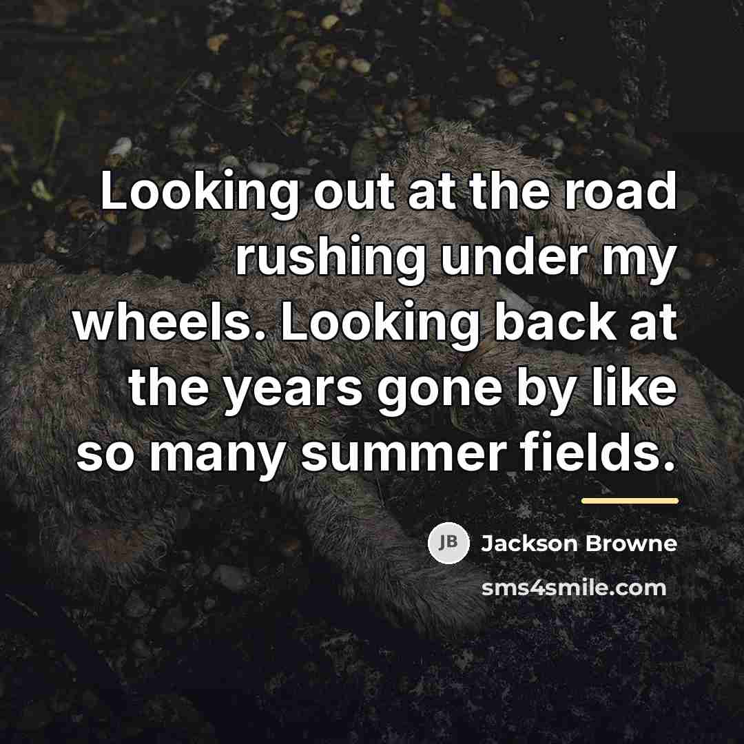 “Looking out at the road rushing under my wheels. Looking…” quote by Jackson Browne