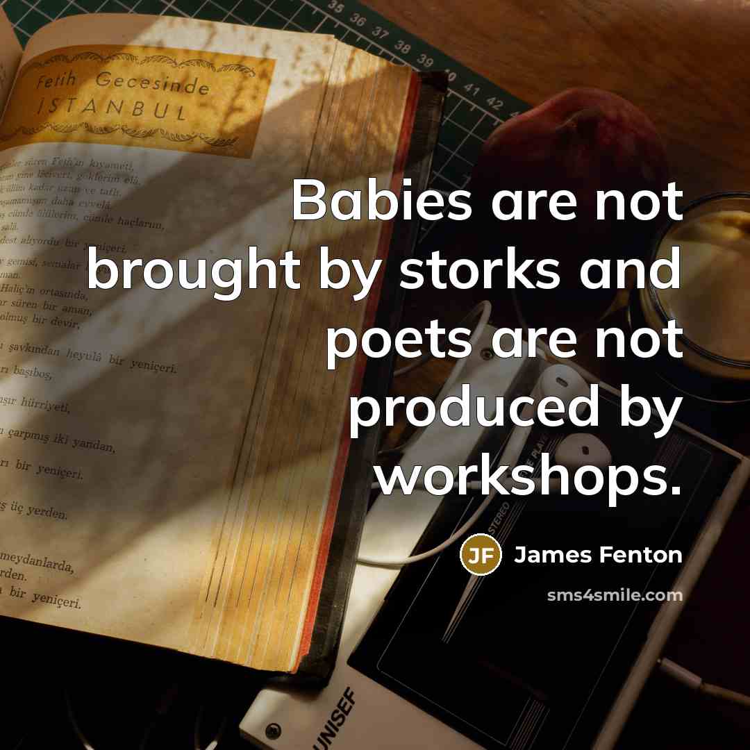 “Babies are not brought by storks and poets are not…” quote by James Fenton