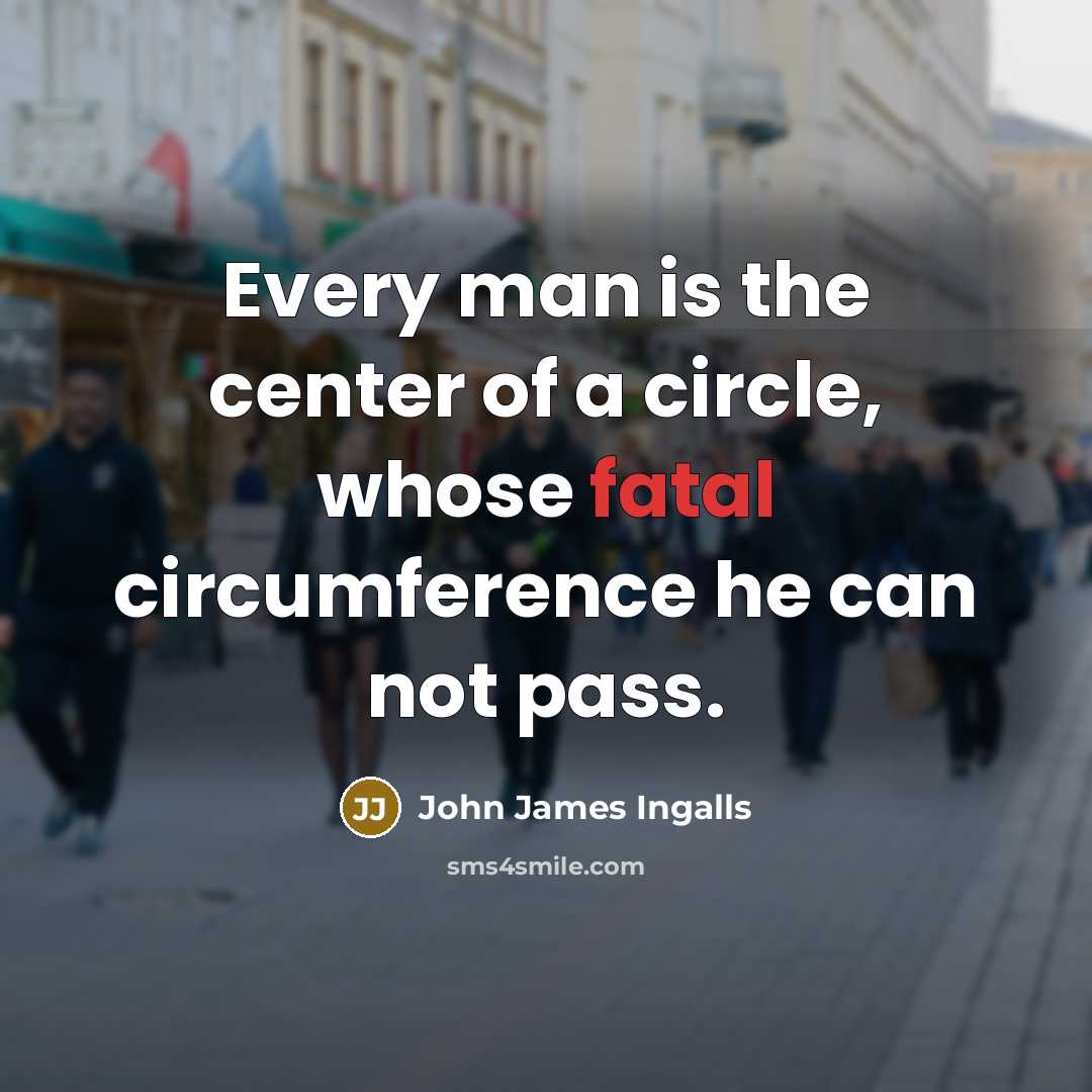 “Every man is the center of a circle, whose fatal…” quote by John James Ingalls
