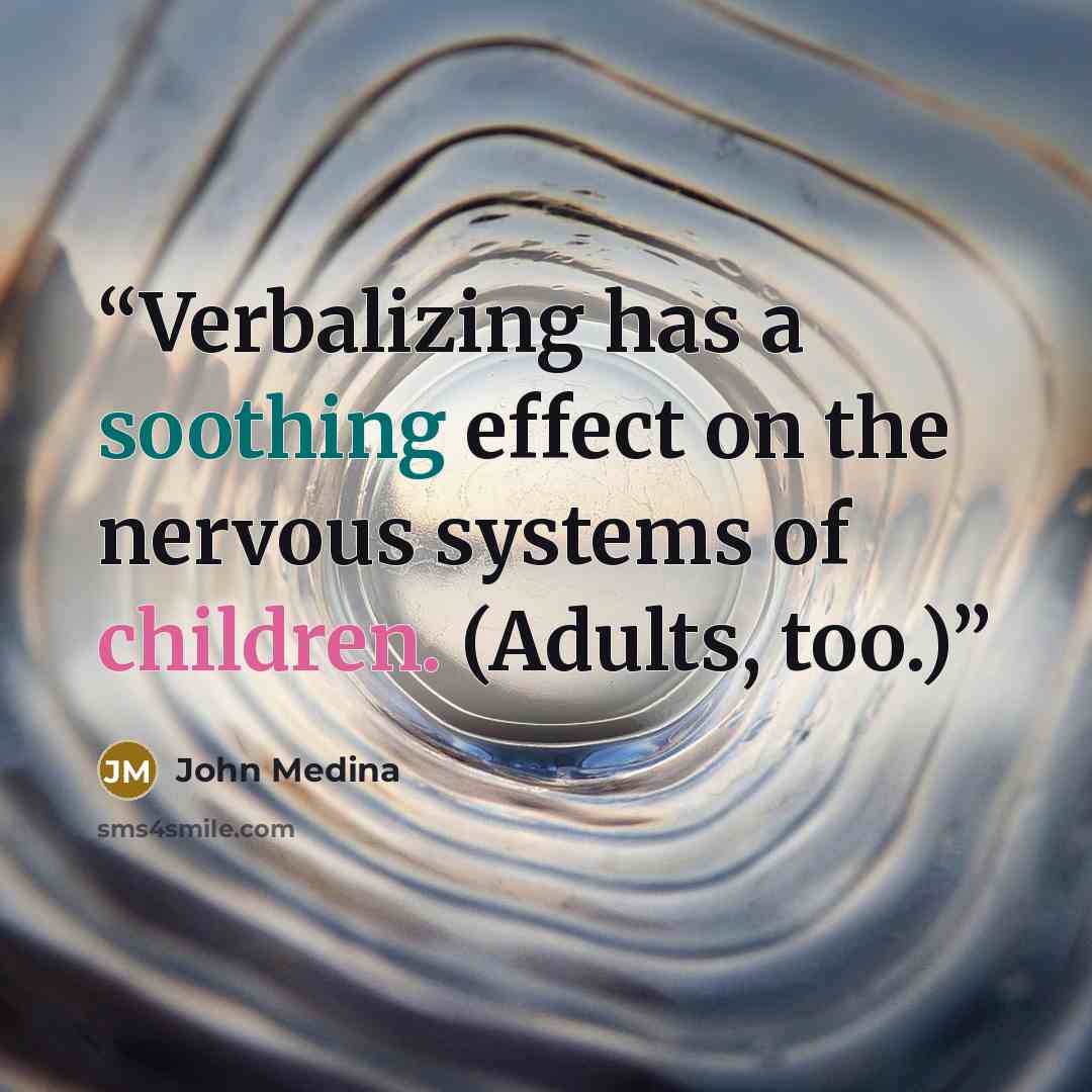 “Verbalizing has a soothing effect on the nervous systems of children. (Adults, too.)” quote by John Medina