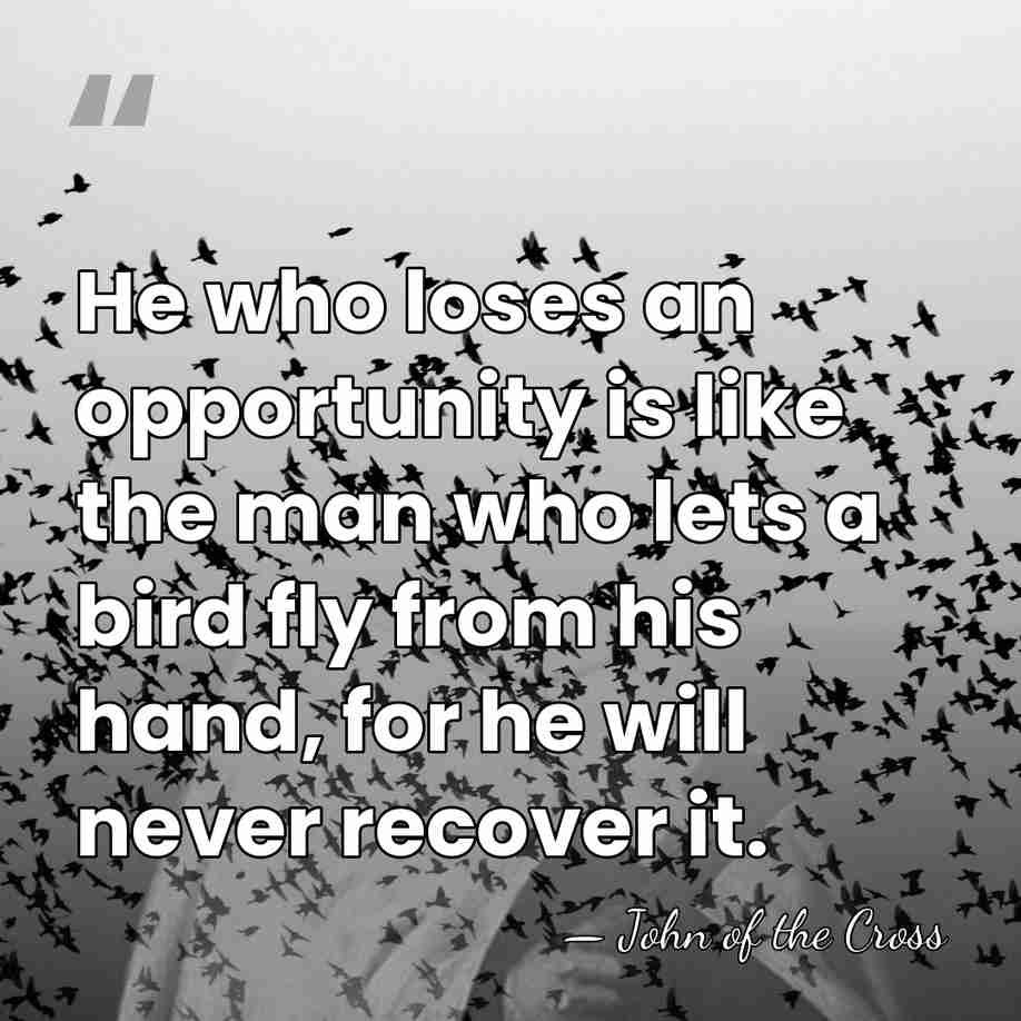 He who loses an opportunity is like the man who lets a&hellip; - John of the Cross