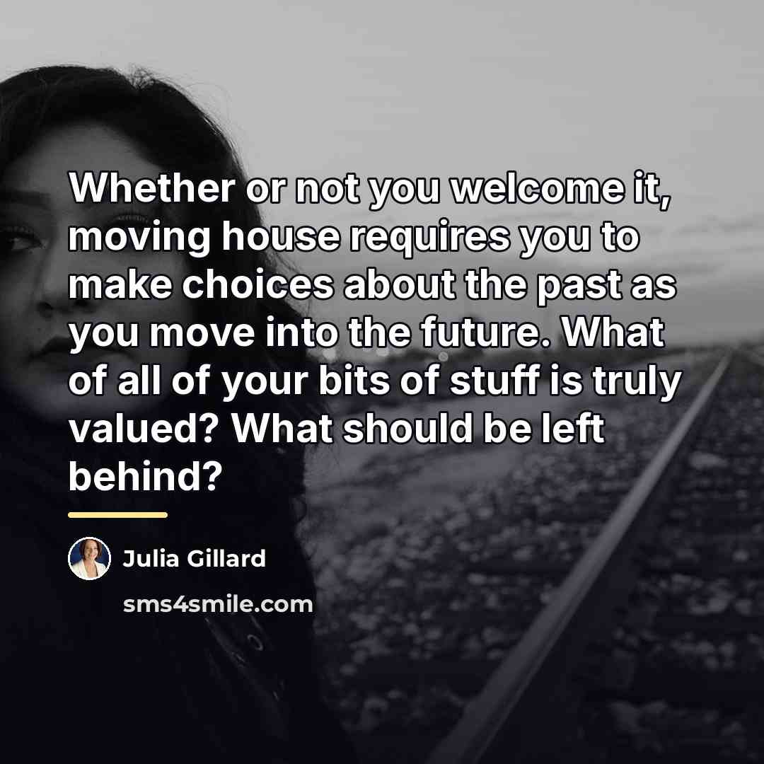 “Whether or not you welcome it, moving house requires you…” quote by Julia Gillard