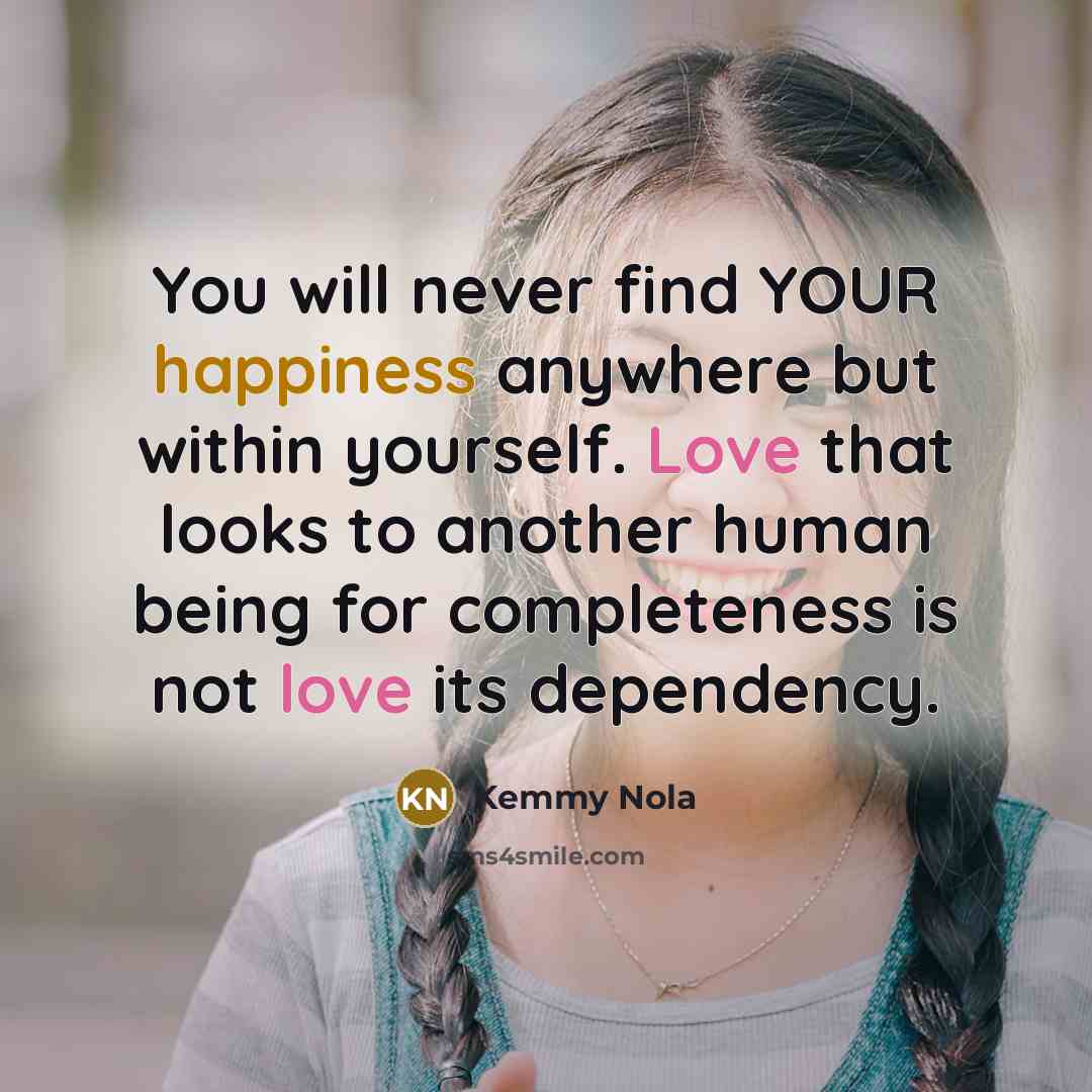 “You will never find YOUR happiness anywhere but within yourself.…” quote by Kemmy Nola