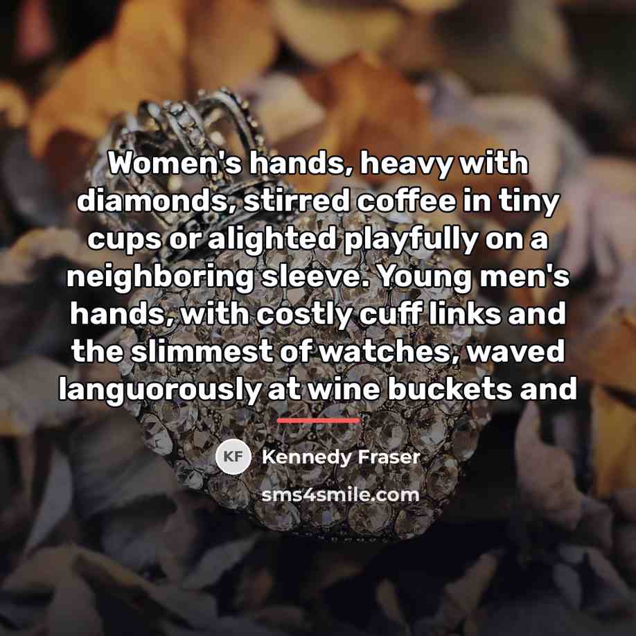 “Women's hands, heavy with diamonds, stirred coffee in tiny cups…” quote by Kennedy Fraser