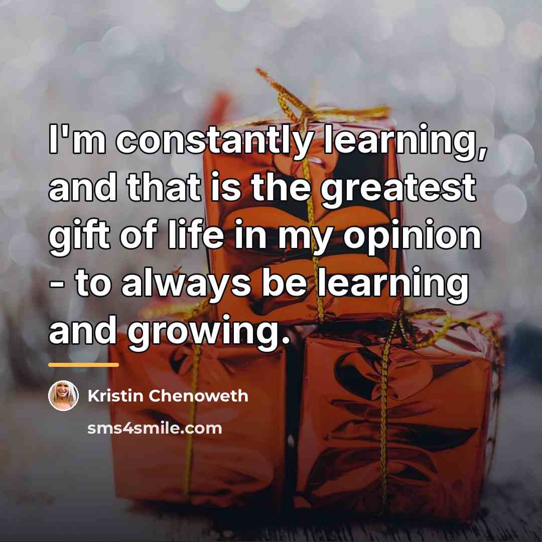 “I'm constantly learning, and that is the greatest gift of…” quote by Kristin Chenoweth