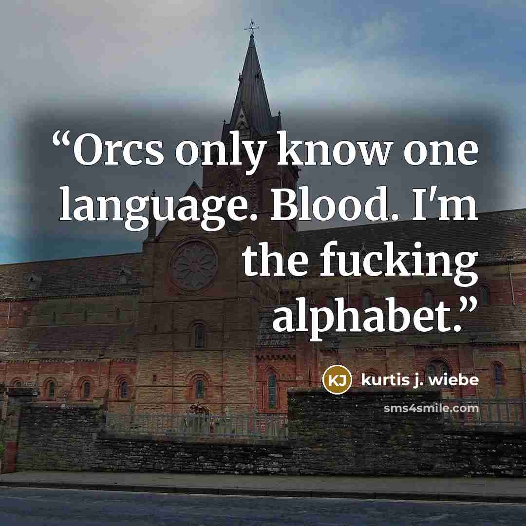 “Orcs only know one language. Blood. I'm the fucking alphabet.” quote by Kurtis J. Wiebe