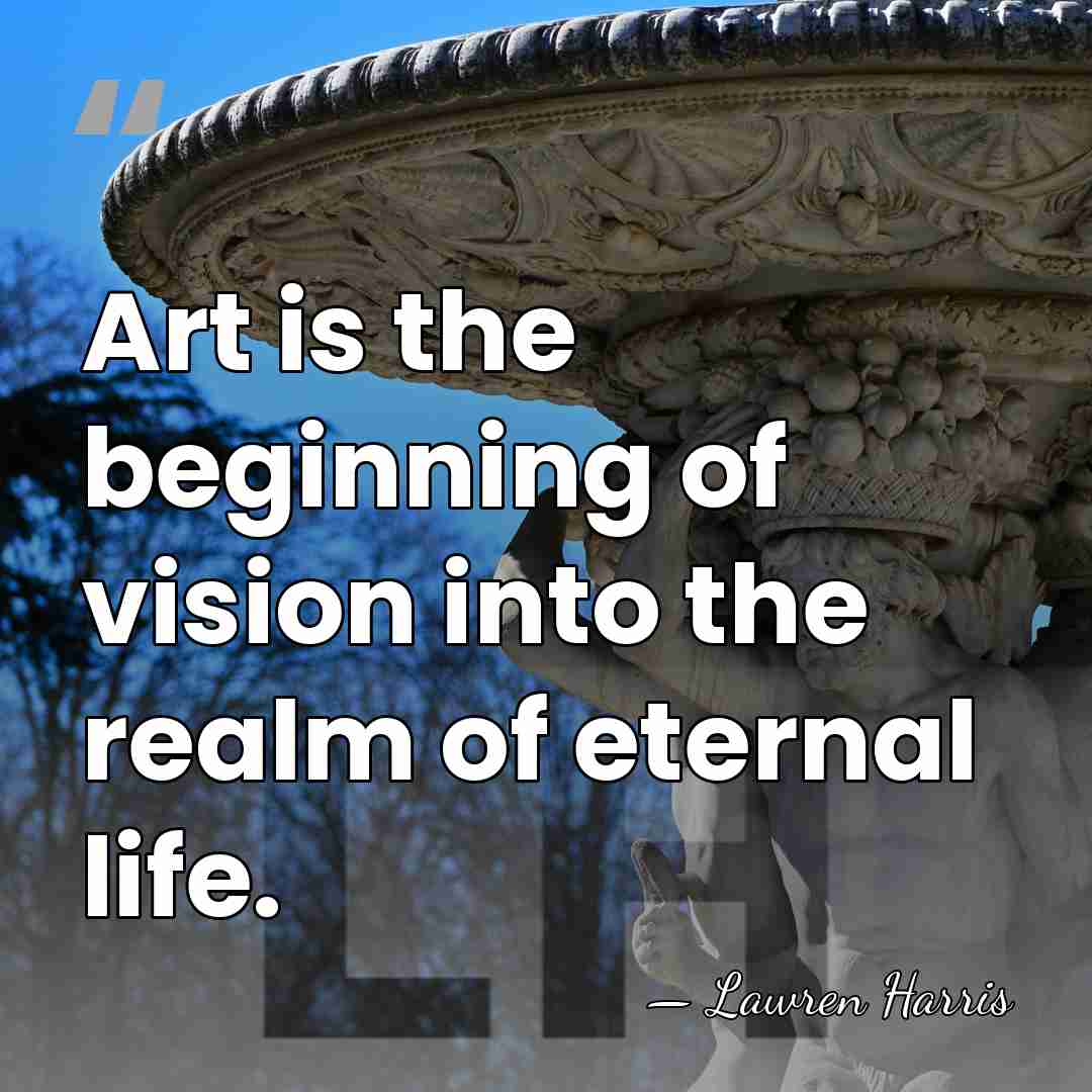 Art is the beginning of vision into the realm of eternal life. - Lawren Harris