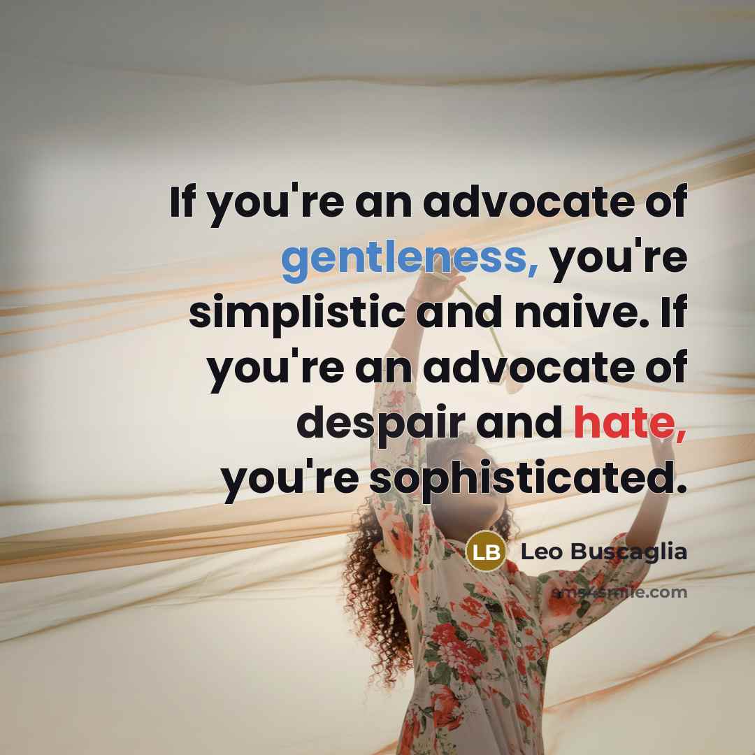 “If you're an advocate of gentleness, you're simplistic and naive.…” quote by Leo Buscaglia