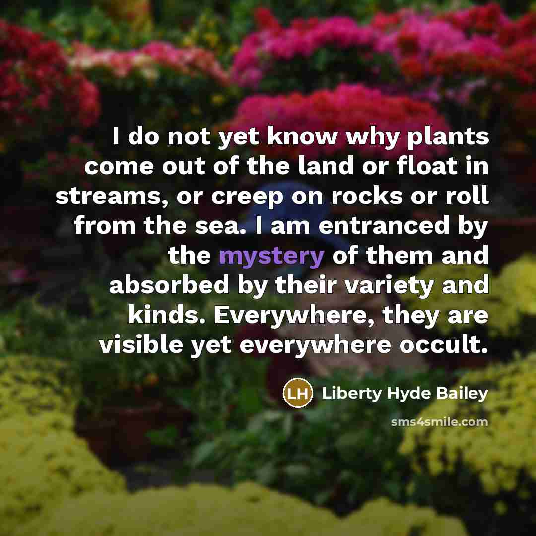 “I do not yet know why plants come out of…” quote by Liberty Hyde Bailey