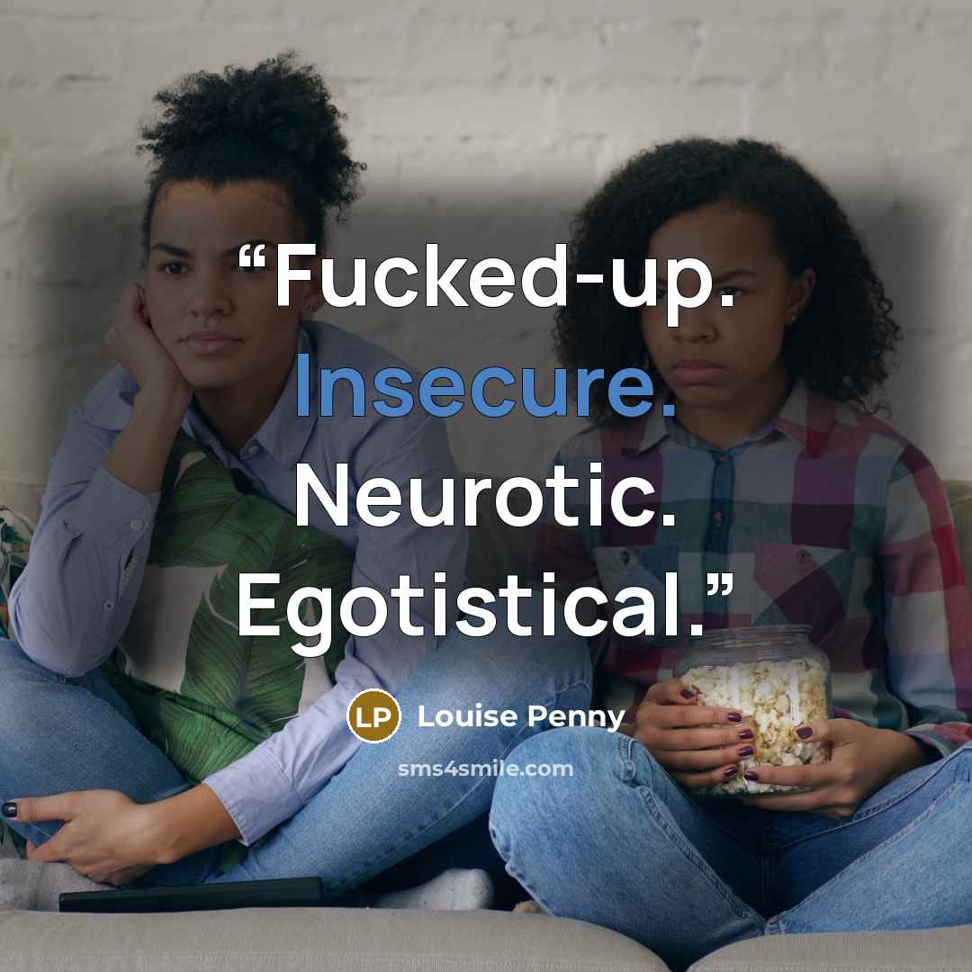 “Fucked-up. Insecure. Neurotic. Egotistical.” quote by Louise Penny