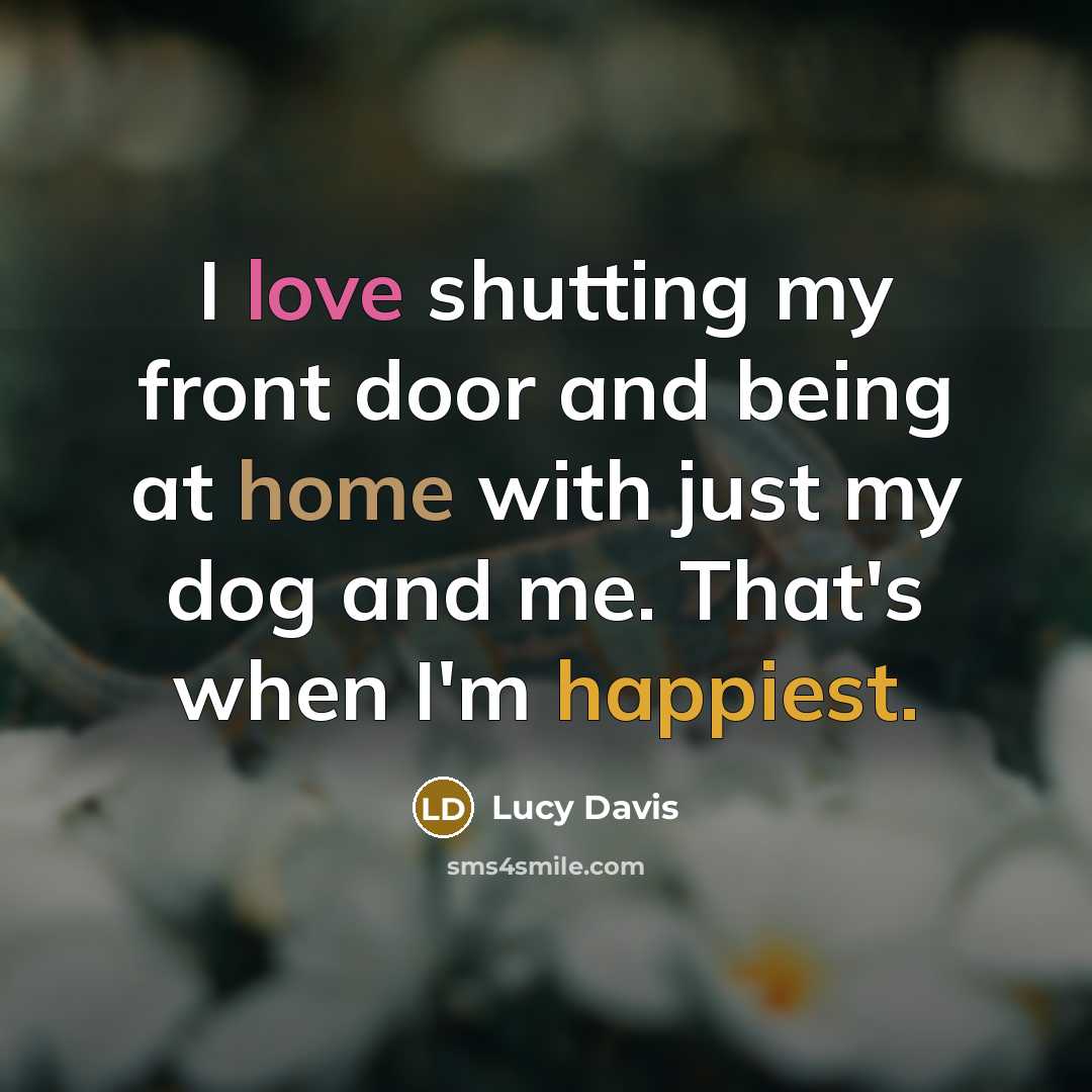 “I love shutting my front door and being at home with just my dog and me. That's when I'm happiest.” quote by Lucy Davis
