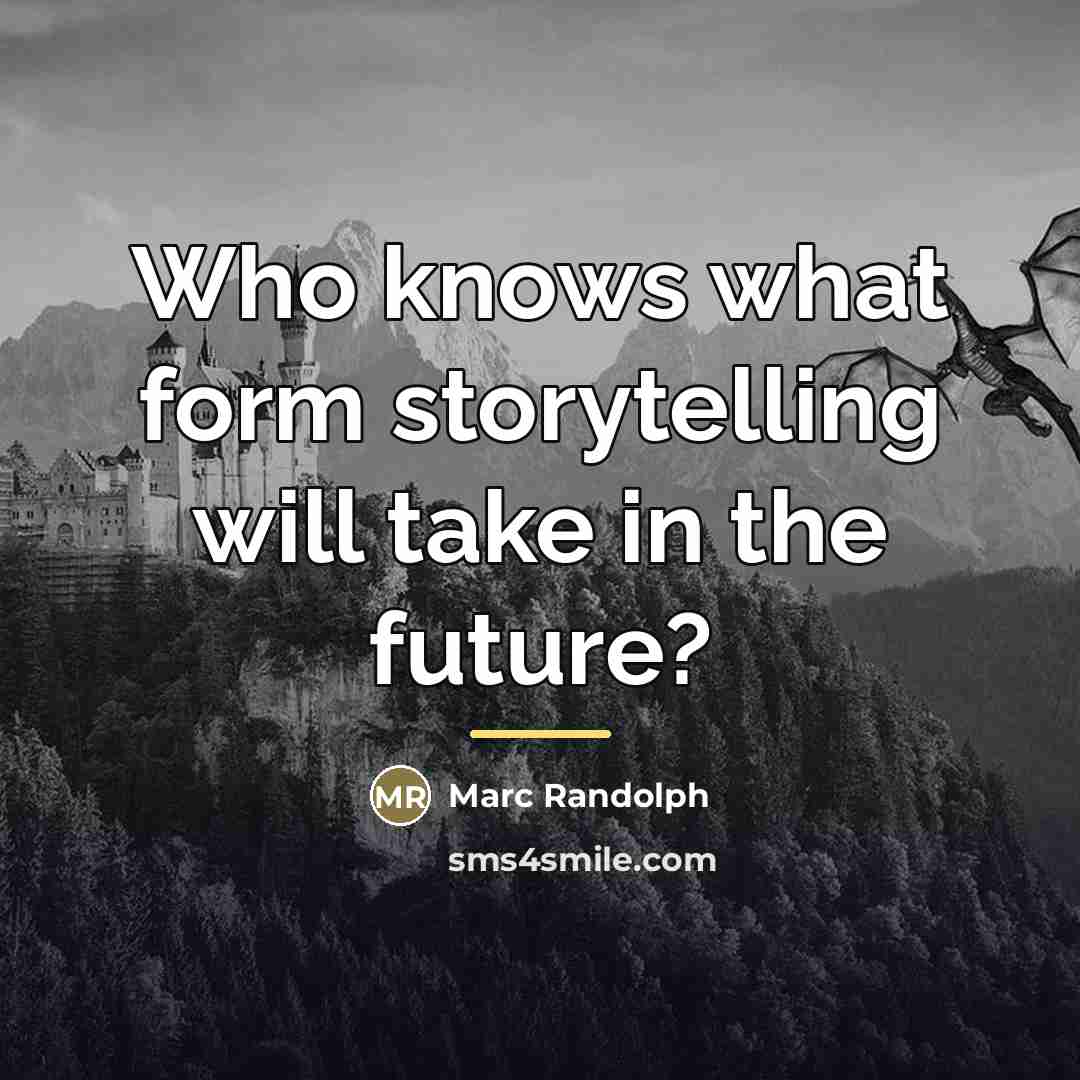 “Who knows what form storytelling will take in the future?…” quote by Marc Randolph
