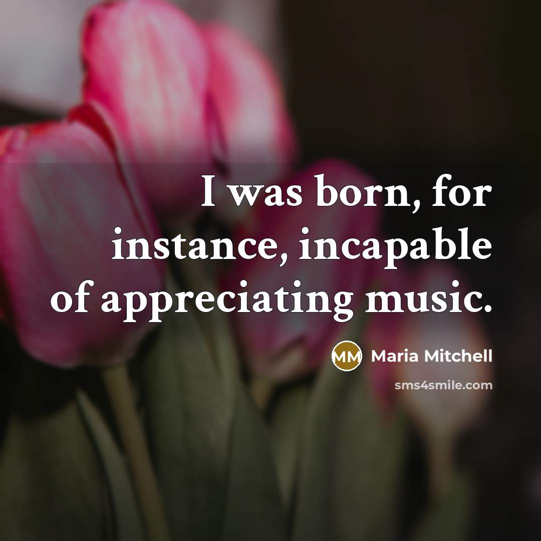 “I was born, for instance, incapable of appreciating music.…” quote by Maria Mitchell