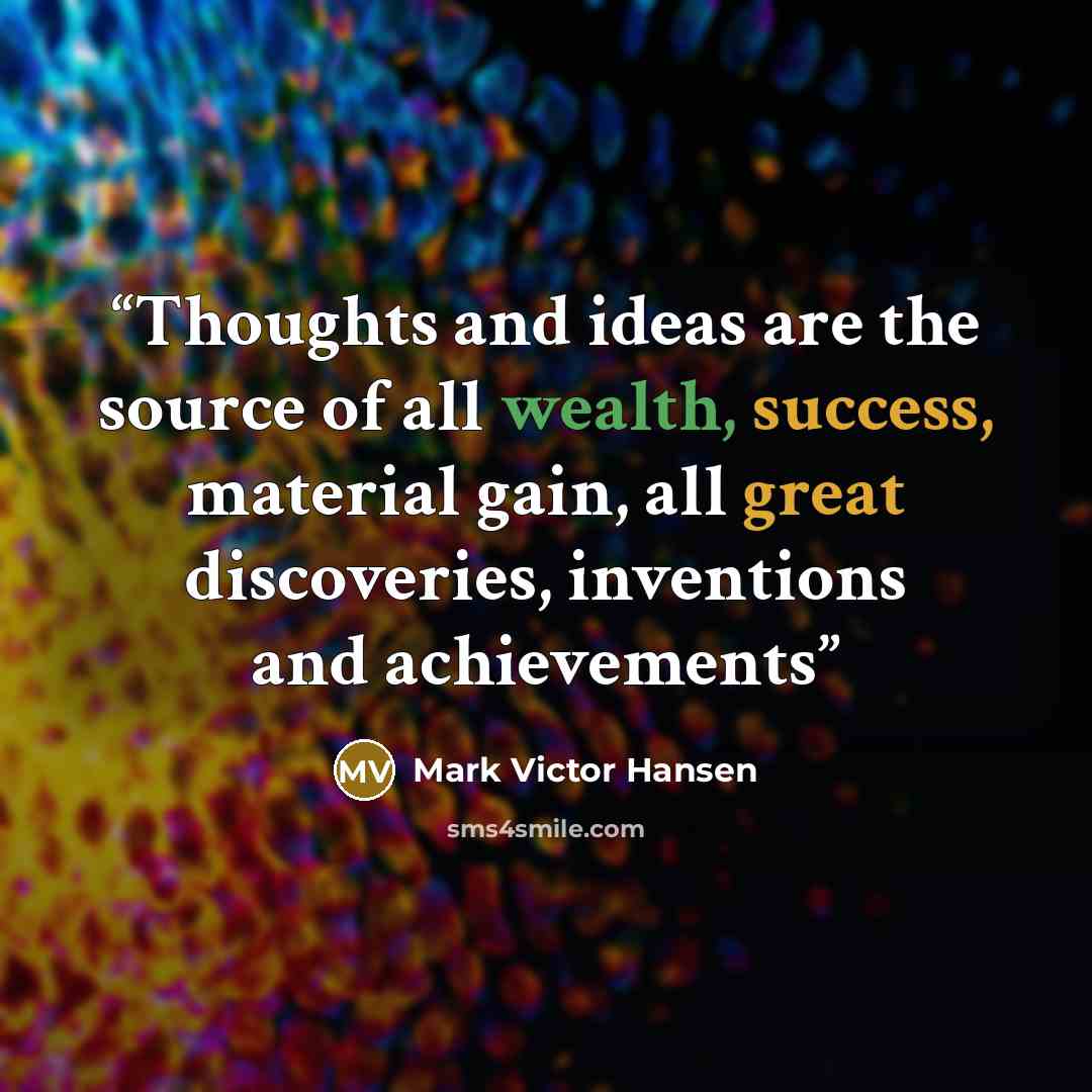 “Thoughts and ideas are the source of all wealth, success, material gain, all great discoveries, inventions and achievements” quote by Mark Victor Hansen