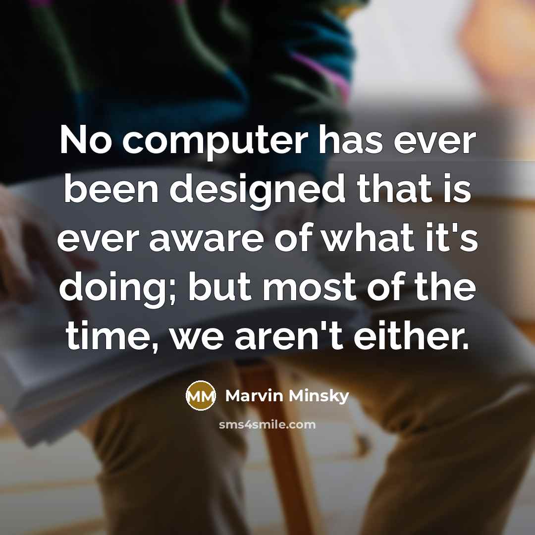 “No computer has ever been designed that is ever aware of what it's doing; but most of the time, we aren't either.” quote by Marvin Minsky