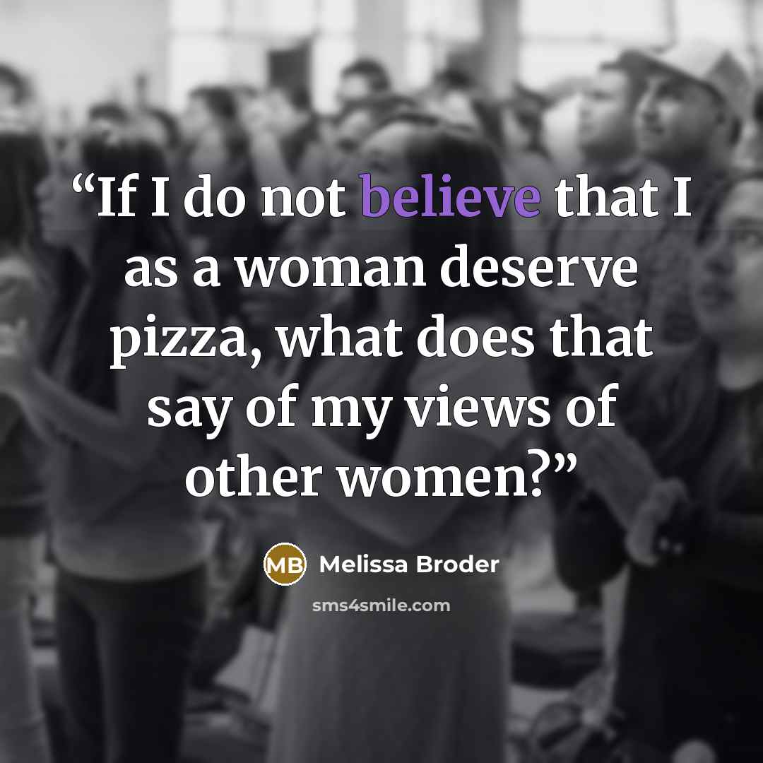 “If I do not believe that I as a woman deserve pizza, what does that say of my views of other women?” quote by Melissa Broder