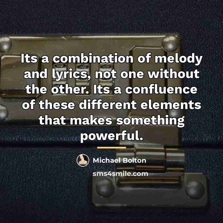 “Its a combination of melody and lyrics, not one without…” quote by Michael Bolton