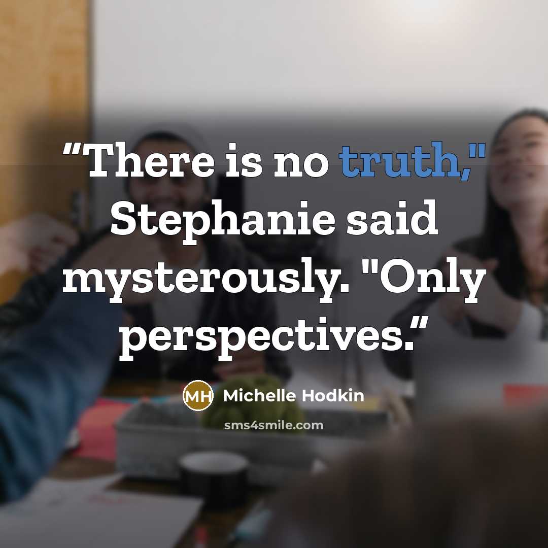 “There is no truth," Stephanie said mysterously. "Only perspectives.” quote by Michelle Hodkin