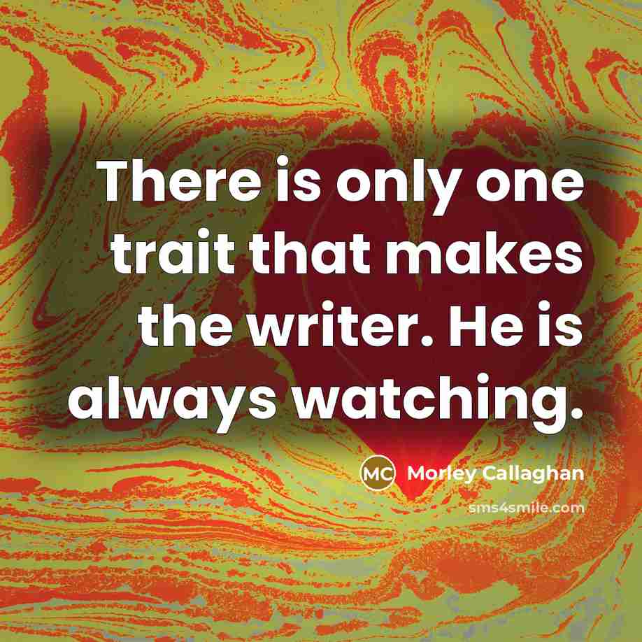 “There is only one trait that makes the writer. He…” quote by Morley Callaghan